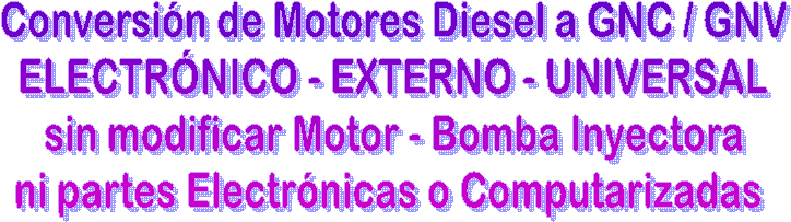 Conversi�n de Motores Diesel a GNC/GNV - GLP
ELECTR�NICO - EXTERNO - UNIVERSAL
sin modificaci�n de Motor, Bomba Inyectora
ni partes Electr�nicas, ni Computarizadas 